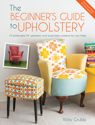 The Beginner's Guide to Upholstery: 10 Achievable DIY Upholstery and Reupholstery Projects for Your Home