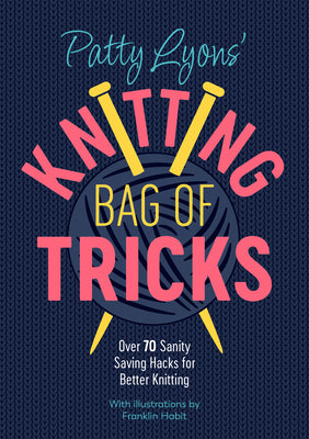 Patty Lyons' Knitting Bag of Tricks: Over 70 Sanity Saving Hacks for Better Knitting