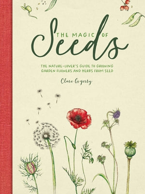 The Magic of Seeds: The Nature-Lover's Guide to Growing Garden Flowers and Herbs from Seed