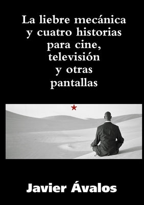 La liebre mecánica y cuatro historias para cine, televisión y otras pantallas