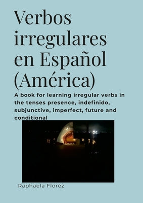 Verbos irregulares en Español (América): A book for learning irregular verbs in the tenses presence, indefinido, subjunctive, imperfect, future and co