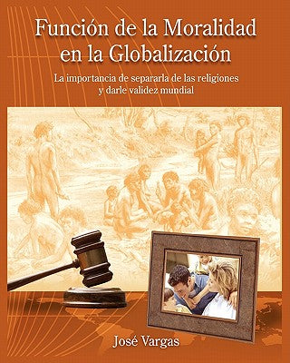 Función de la Moralidad en la Globalización: La importancia de separarla de las religiones y darle validez mundial