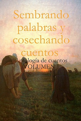 Sembrando palabras y cosechando cuentos: Antología de cuentos