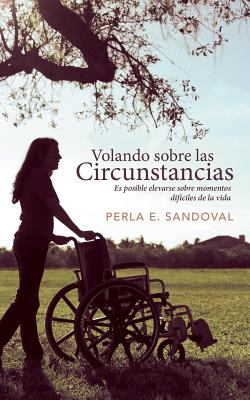 Volando Sobre Las Circunstancias: Es Posible Elevarse Sobre Momentos Dificiles de La Vida