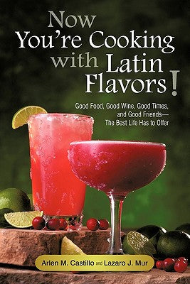 Now You're Cooking with Latin Flavors!: Good Food, Good Wine, Good Times, and Good Friends-The Best Life Has to Offer