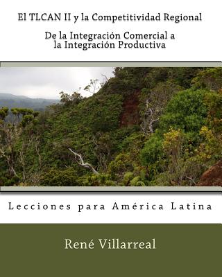 El TLCAN II y la Competitividad Regional: De la Integración Comercial a la Integración Productiva: Lecciones para América Latina