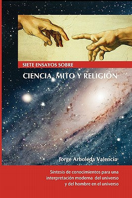 Siete ensayos sobre Ciencia, Mito y Religión: Compendio de historia de la evolución del pensamiento racional y de su impacto en el pensamiento mítico