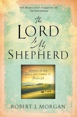 The Lord Is My Shepherd: Resting in the Peace and Power of Psalm 23