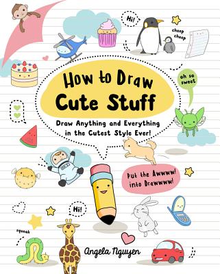 How to Draw Cute Stuff: Draw Anything and Everything in the Cutest Style Ever! Volume 1