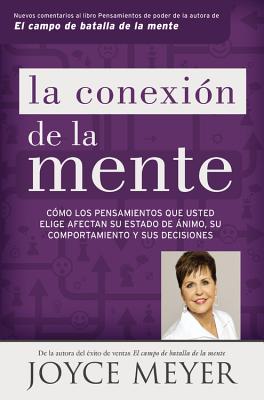 La Conexión de la Mente: Cómo Los Pensamientos Que Usted Elige Afectan Su Estado de Ánimo, Su Comportamiento Y Sus Decisiones