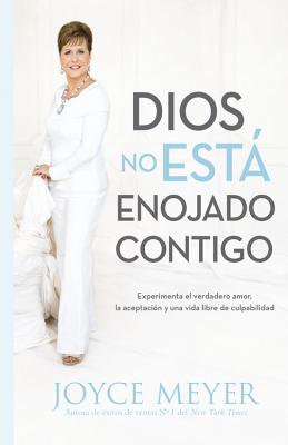 Dios No Está Enojado Contigo: Experimenta El Verdadero Amor, La Aceptación Y Una Vida Libre de Culpabilidad