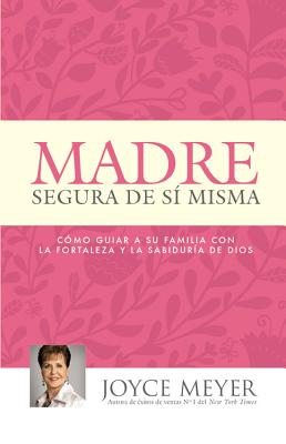 Madre Segura de Sí Misma: Como Guiar a Su Familia Con La Fortaleza Y La Sabiduria de Dios