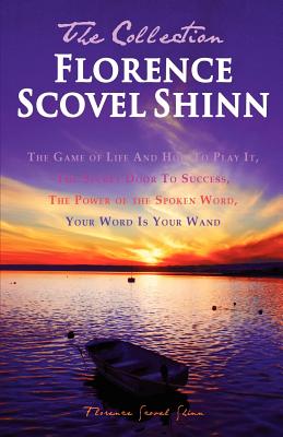 Florence Scovel Shinn - The Collection: The Game of Life And How To Play It, The Secret Door To Success, The Power of the Spoken Word, Your Word Is Yo