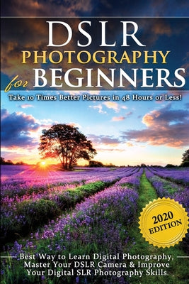 DSLR Photography for Beginners: Take 10 Times Better Pictures in 48 Hours or Less! Best Way to Learn Digital Photography, Master Your DSLR Camera & Im