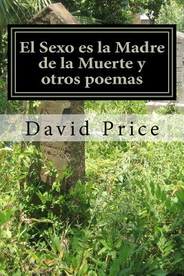 El Sexo es la Madre de la Muerte y otros poemas: Sex is the Mother of Death