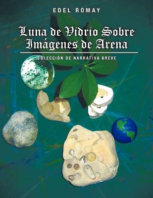 Luna de Vidrio Sobre Imagenes de Arena: Coleccion de Narrativa Breve