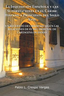 La Inquisicion Espanola y Las Supersticiones En El Caribe Hispano a Principios del Siglo XVII: Un Recuento de Creencias Segun Las Relaciones de Fe de