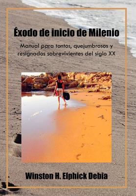 Exodo de Inicio de Milenio: Manual Para Tontos, Quejumbrosos y Resignados Sobrevivientes del Siglo XX