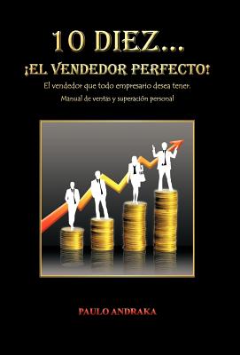 10 Diez... El Vendedor Perfecto!: El Vendedor Que Todo Empresario Desea Tener. Manual de Ventas y Superacion Personal