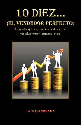 10 Diez... El Vendedor Perfecto!: El Vendedor Que Todo Empresario Desea Tener. Manual de Ventas y Superacion Personal