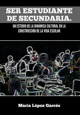 Ser Estudiante de Secundaria. Un Estudio de La Dinamica Cultural En La Construccion de La Vida Escolar