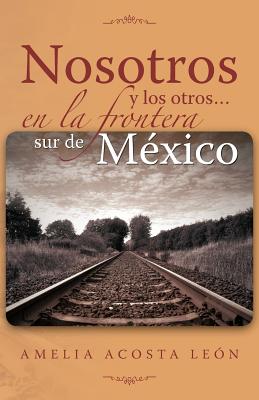 Nosotros y Los Otros... En La Frontera Sur de Mexico