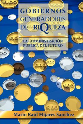 Gobiernos Generadores de Riqueza: La Administracion Publica del Futuro