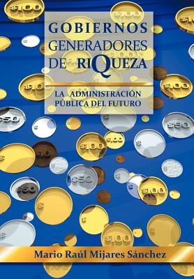 Gobiernos Generadores de Riqueza: La Administracion Publica del Futuro