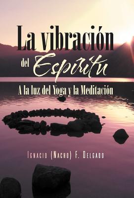 La Vibracion del Espiritu: a la Luz del Yoga y La Meditacion