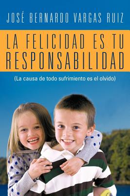 La Felicidad Es Tu Responsabilidad: (La Causa de Todo Sufrimiento Es El Olvido)