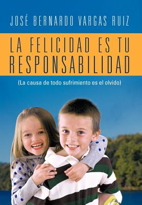 La Felicidad Es Tu Responsabilidad: (La Causa de Todo Sufrimiento Es El Olvido)