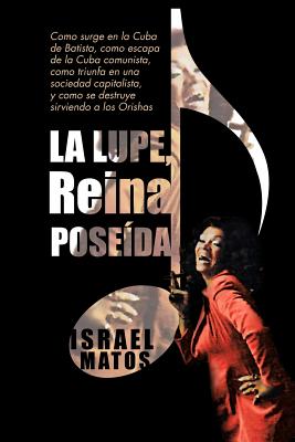 La Lupe, Reina Pose Da: Como Surge En La Cuba de Batista, Como Escapa de La Cuba Comunista, Como Triunfa En Una Sociedad Capitalista, y Como S