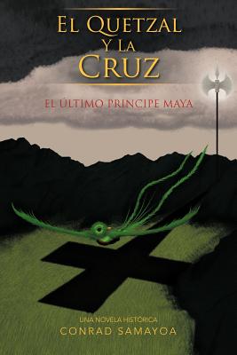 El Quetzal y La Cruz: El Ltimo Principe Maya