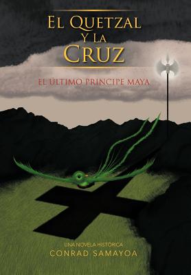 El Quetzal y La Cruz: El Ltimo Principe Maya