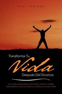 Transforma Tu Vida Despues del Divorcio: Apoyo Para Las Personas Que Han Vivido El Divorcio y Quieren Transformar Su Vida y Encontrar La Felicidad del