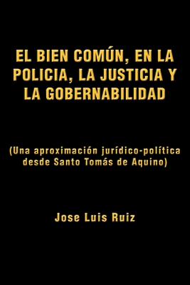 El Bien Comun, En La Policia, La Justicia y La Gobernabilidad: (Una Aproximacion Juridico-Politica Desde Santo Tomas de Aquino)