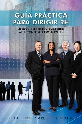 Guia Practica Para Dirigir Rh: Lo Que Un CEO Debiera Saber Sobre La Funcion de Recursos Humanos