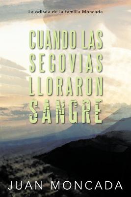 Cuando Las Segovias Lloraron Sangre: La Odisea de La Familia Moncada