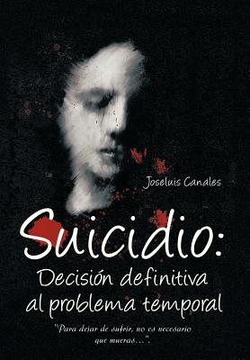 Suicidio: Decision Definitiva Al Problema Temporal: Para Dejar de Sufrir, No Es Necesario Que Mueras....