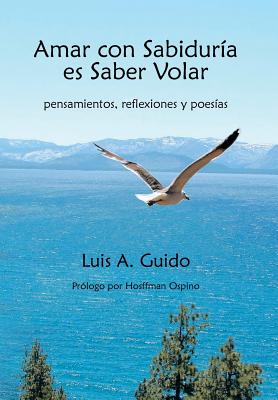 Amar Con Sabiduria Es Saber Volar: Pensamientos, Reflexiones y Poesias