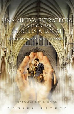 Una Nueva Estrategia de Mision Para La Iglesia Local: El Centro de Rescate a la Familia