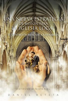 Una Nueva Estrategia de Mision Para La Iglesia Local: El Centro de Rescate a la Familia