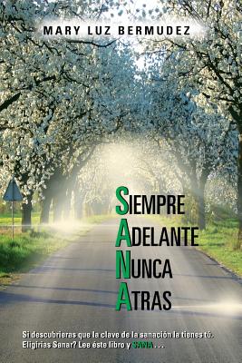 Siempre Adelante Nunca Atras: Si Descubrieras Que La Clave de La Sanacion La Tienes Tu. Eligirias Sanar? Lee Este Libro y Sana . . .