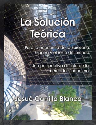 La Solucion Teorica: Para La Economia de La Eurozona, Espana y El Resto del Mundo. Una Perspectiva Distinta de Los Mercados Financieros