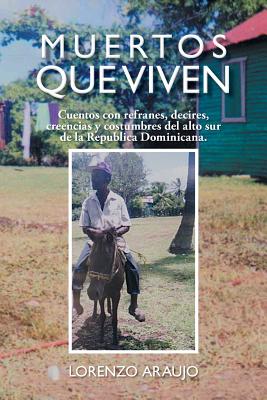 Muertos Que Viven: Cuentos Con Refranes, Decires, Creencias y Costumbres del Alto Sur de La Republica Dominicana.