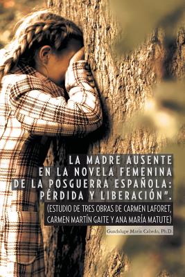 La Madre Ausente En La Novela Femenina de La Posguerra Espanola: Perdida y Liberacion.: (Estudio de Tres Obras de Carmen Laforet, Carmen Martin Gait