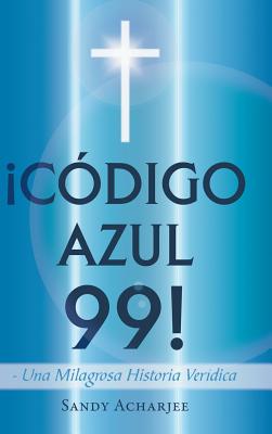 Codigo Azul 99!: Una Milagrosa Historia Veridica