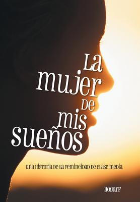 La Mujer de MIS Suenos: Una Historia de La Femineidad de Clase Media