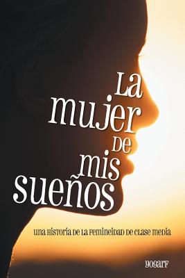 La Mujer de MIS Suenos: Una Historia de La Femineidad de Clase Media