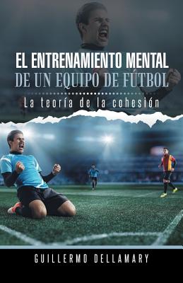 El Entrenamiento Mental de Un Equipo de Futbol: La Teoria de La Cohesion.